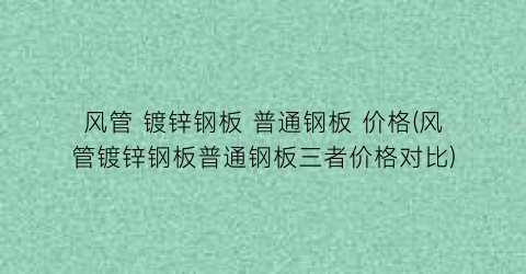 风管 镀锌钢板 普通钢板 价格(风管镀锌钢板普通钢板三者价格对比)